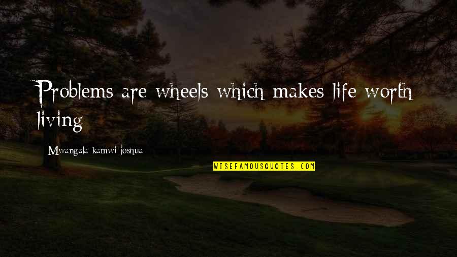 Cliff Secord Quotes By Mwangala Kamwi Joshua: Problems are wheels which makes life worth living