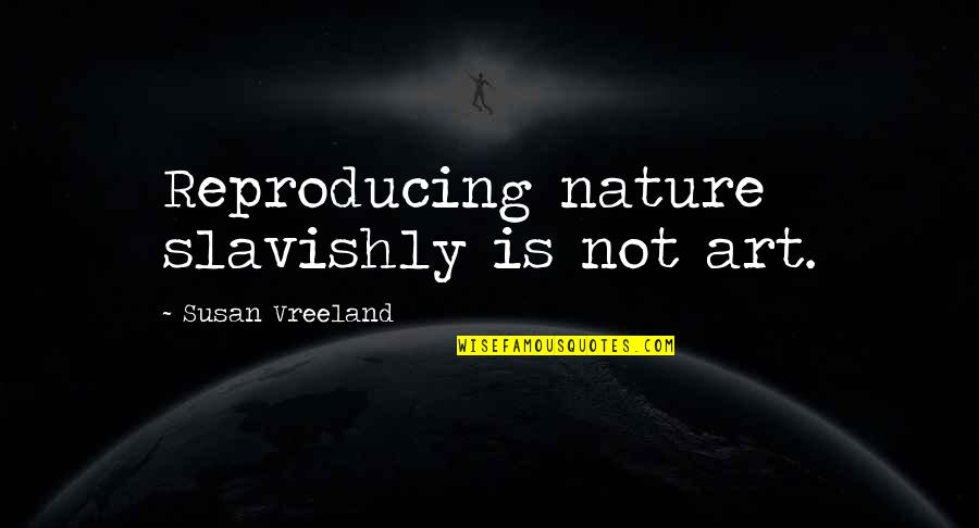 Cliff Secord Quotes By Susan Vreeland: Reproducing nature slavishly is not art.