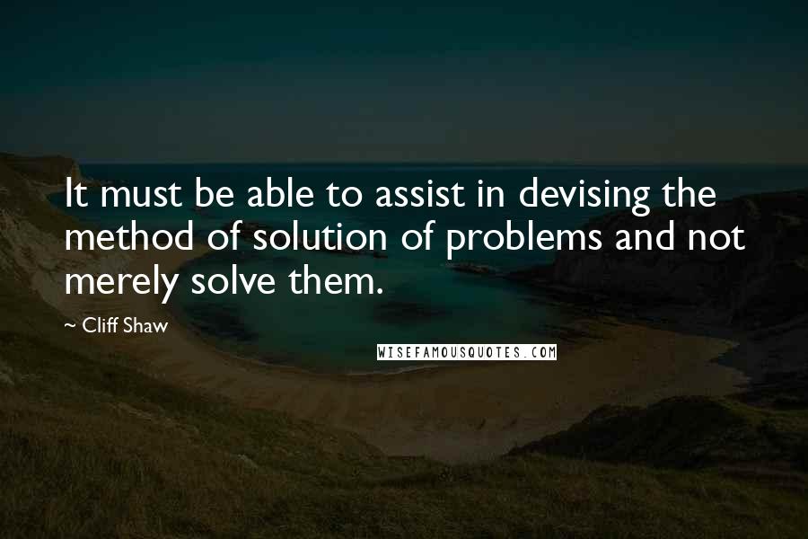 Cliff Shaw quotes: It must be able to assist in devising the method of solution of problems and not merely solve them.