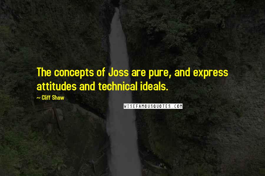 Cliff Shaw quotes: The concepts of Joss are pure, and express attitudes and technical ideals. Cliff Shaw quotes: The concepts of Joss are pure, and express attitudes and technical ideals.