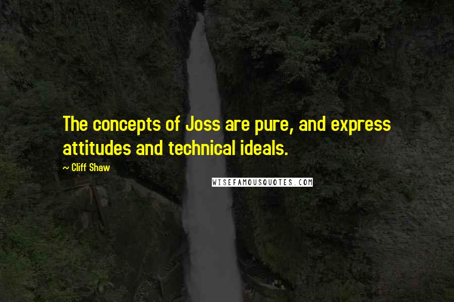 Cliff Shaw quotes: The concepts of Joss are pure, and express attitudes and technical ideals.