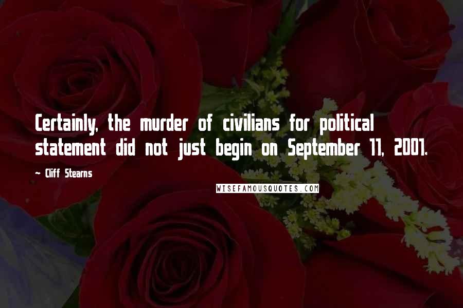 Cliff Stearns quotes: Certainly, the murder of civilians for political statement did not just begin on September 11, 2001. Cliff Stearns quotes: Certainly, the murder of civilians for political statement did not just begin on September 11, 2001.