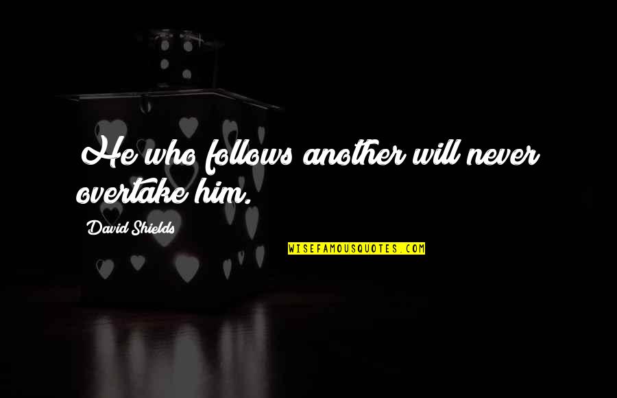 Cliffes Quotes By David Shields: He who follows another will never overtake him. Cliffes Quotes By David Shields: He who follows another will never overtake him.