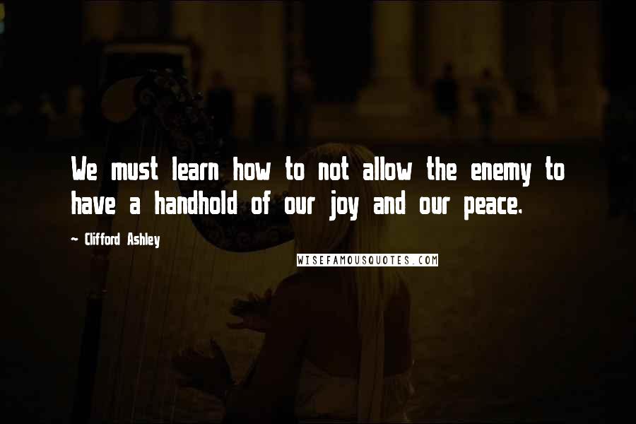 Clifford Ashley quotes: We must learn how to not allow the enemy to have a handhold of our joy and our peace.
