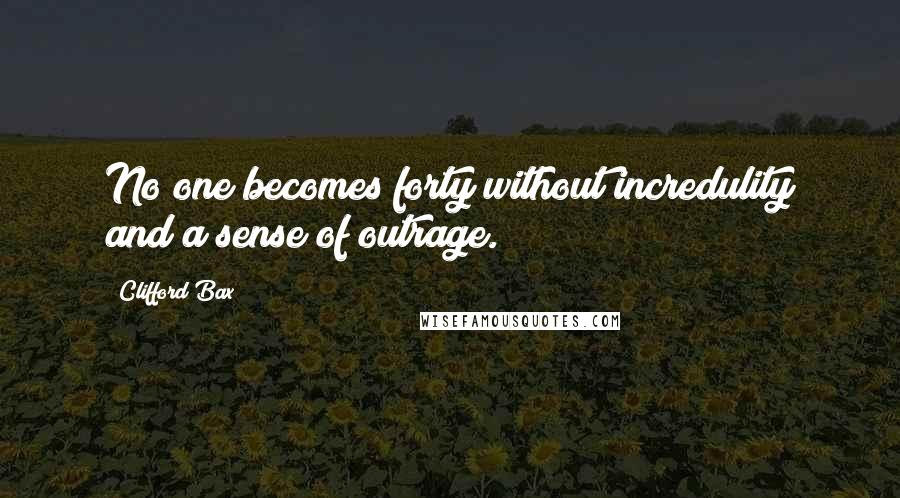 Clifford Bax quotes: No one becomes forty without incredulity and a sense of outrage.