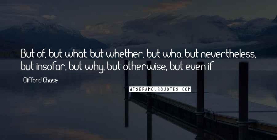 Clifford Chase quotes: But of, but what, but whether, but who, but nevertheless, but insofar, but why, but otherwise, but even if-