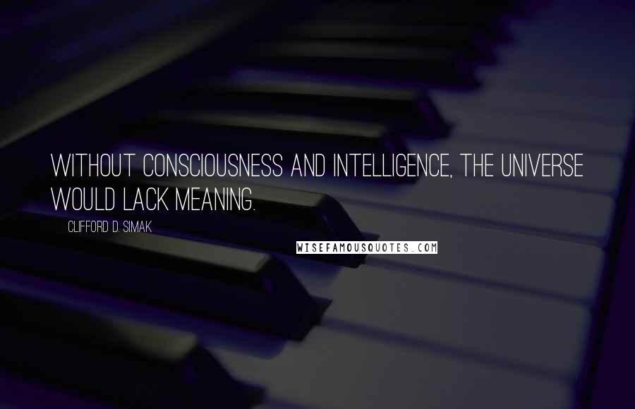Clifford D. Simak quotes: Without consciousness and intelligence, the universe would lack meaning.