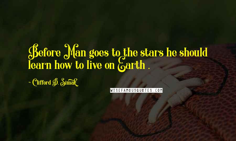 Clifford D. Simak quotes: Before Man goes to the stars he should learn how to live on Earth .