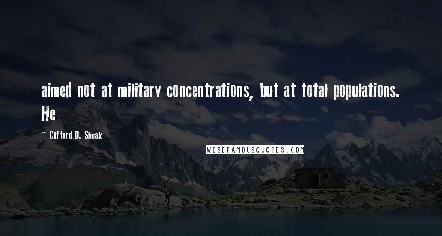 Clifford D. Simak quotes: aimed not at military concentrations, but at total populations. He