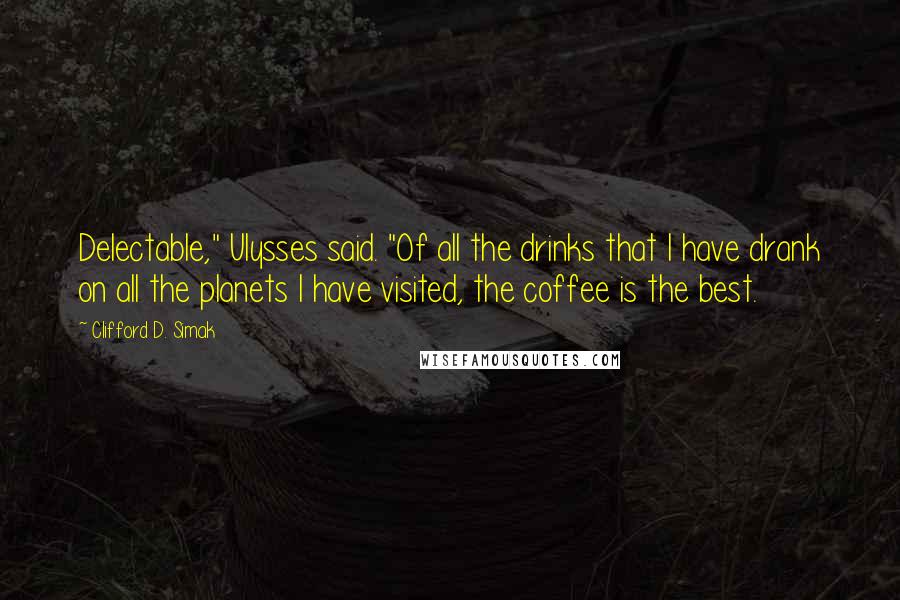 Clifford D. Simak quotes: Delectable," Ulysses said. "Of all the drinks that I have drank on all the planets I have visited, the coffee is the best.
