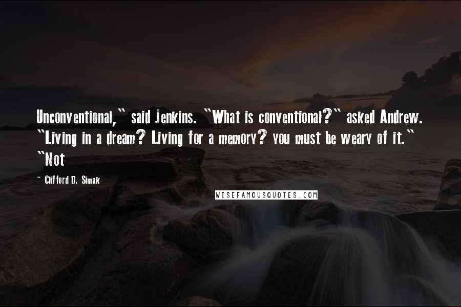Clifford D. Simak quotes: Unconventional," said Jenkins. "What is conventional?" asked Andrew. "Living in a dream? Living for a memory? you must be weary of it." "Not
