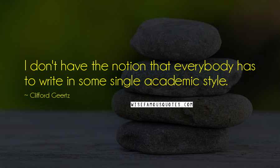 Clifford Geertz quotes: I don't have the notion that everybody has to write in some single academic style.