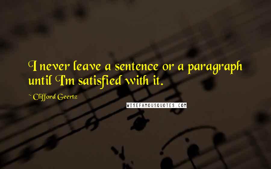 Clifford Geertz quotes: I never leave a sentence or a paragraph until I'm satisfied with it.