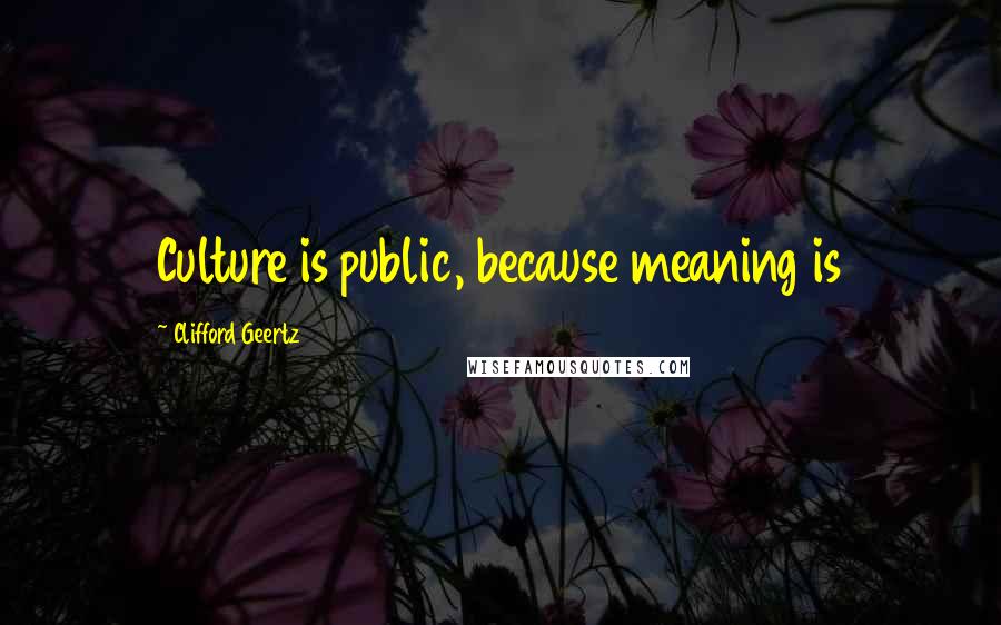 Clifford Geertz quotes: Culture is public, because meaning is