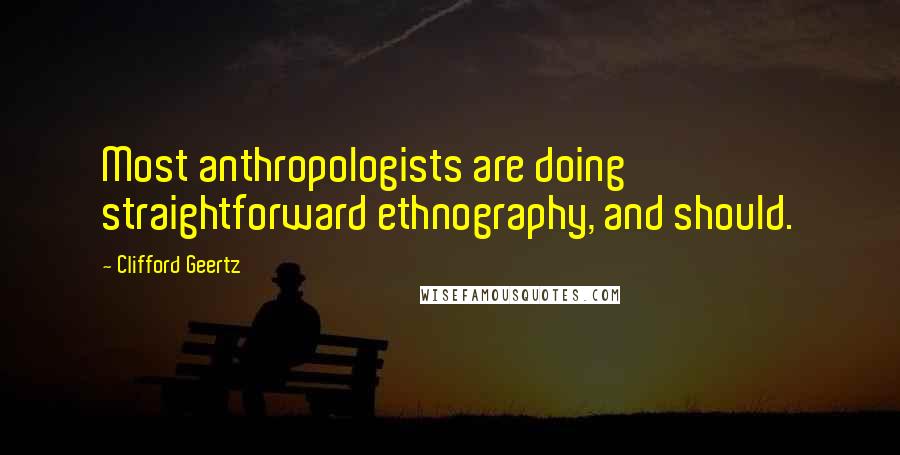 Clifford Geertz quotes: Most anthropologists are doing straightforward ethnography, and should.