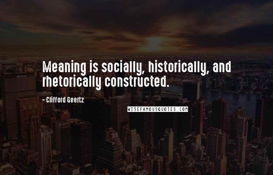 Clifford Geertz quotes: Meaning is socially, historically, and rhetorically constructed.