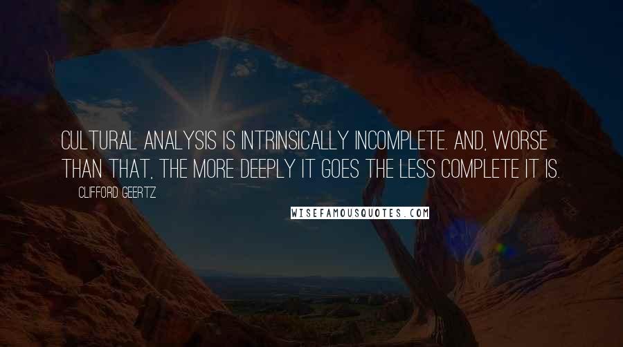 Clifford Geertz quotes: Cultural analysis is intrinsically incomplete. And, worse than that, the more deeply it goes the less complete it is.