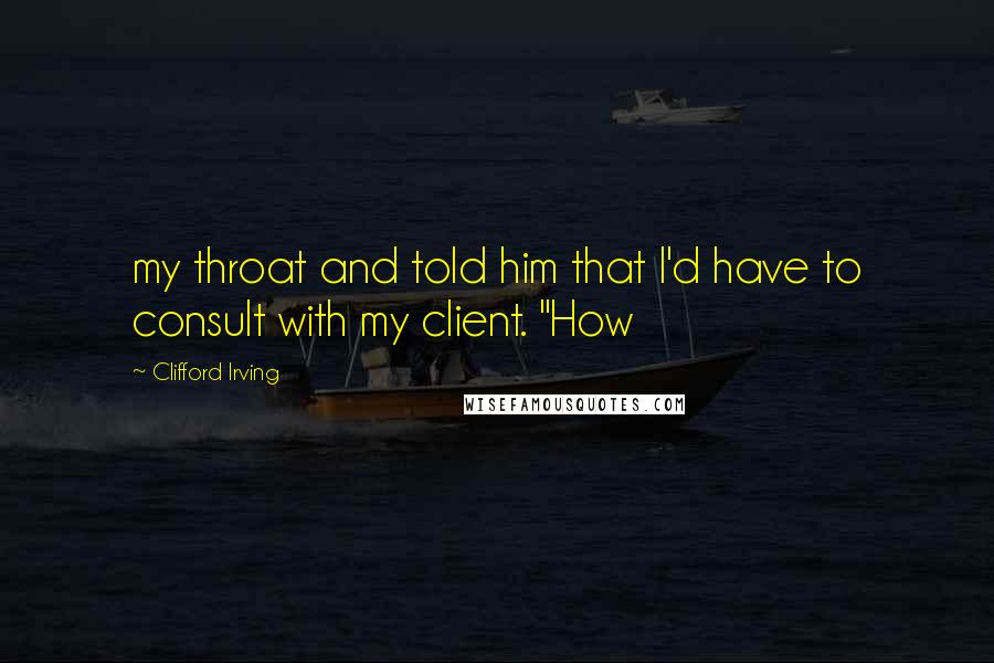 Clifford Irving quotes: my throat and told him that I'd have to consult with my client. "How