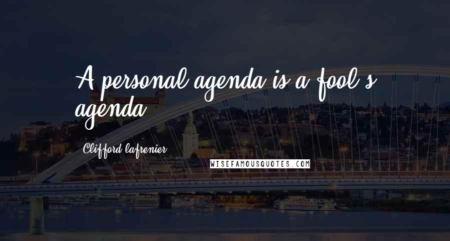 Clifford Lafrenier quotes: A personal agenda is a fool's agenda.