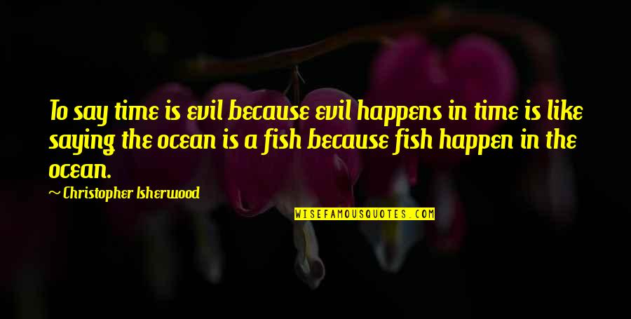 Clifford Norman Quotes By Christopher Isherwood: To say time is evil because evil happens Clifford Norman Quotes By Christopher Isherwood: To say time is evil because evil happens