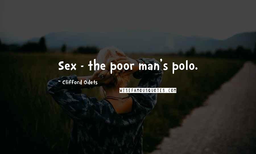 Clifford Odets quotes: Sex - the poor man's polo.