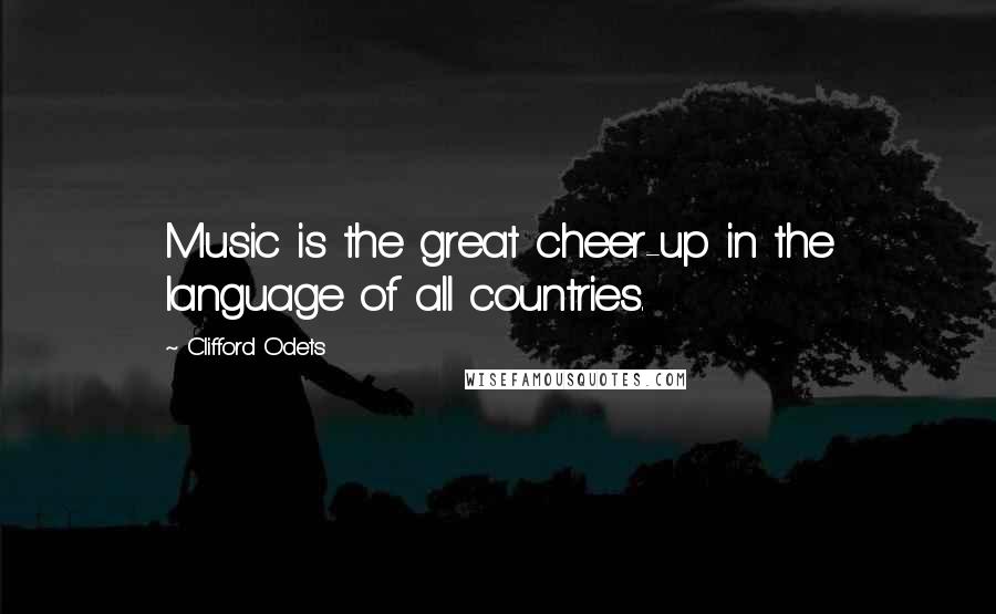 Clifford Odets quotes: Music is the great cheer-up in the language of all countries.