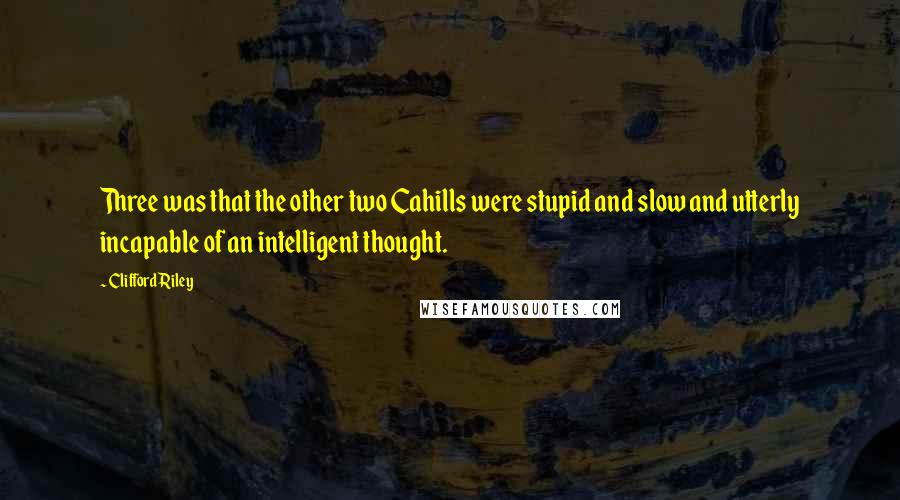 Clifford Riley quotes: Three was that the other two Cahills were stupid and slow and utterly incapable of an intelligent thought.