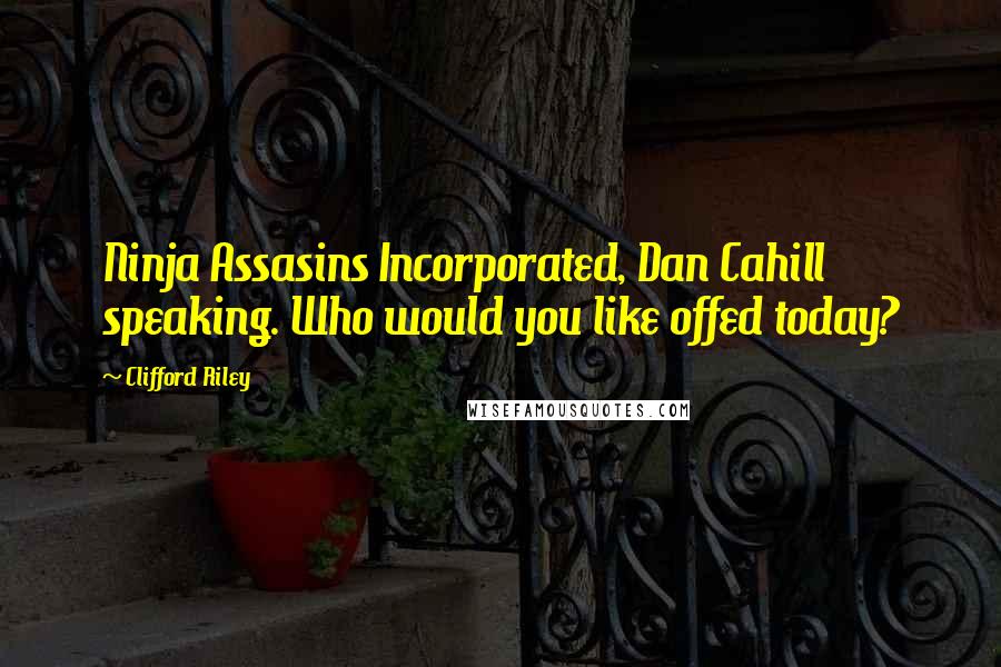 Clifford Riley quotes: Ninja Assasins Incorporated, Dan Cahill speaking. Who would you like offed today? Clifford Riley quotes: Ninja Assasins Incorporated, Dan Cahill speaking. Who would you like offed today?