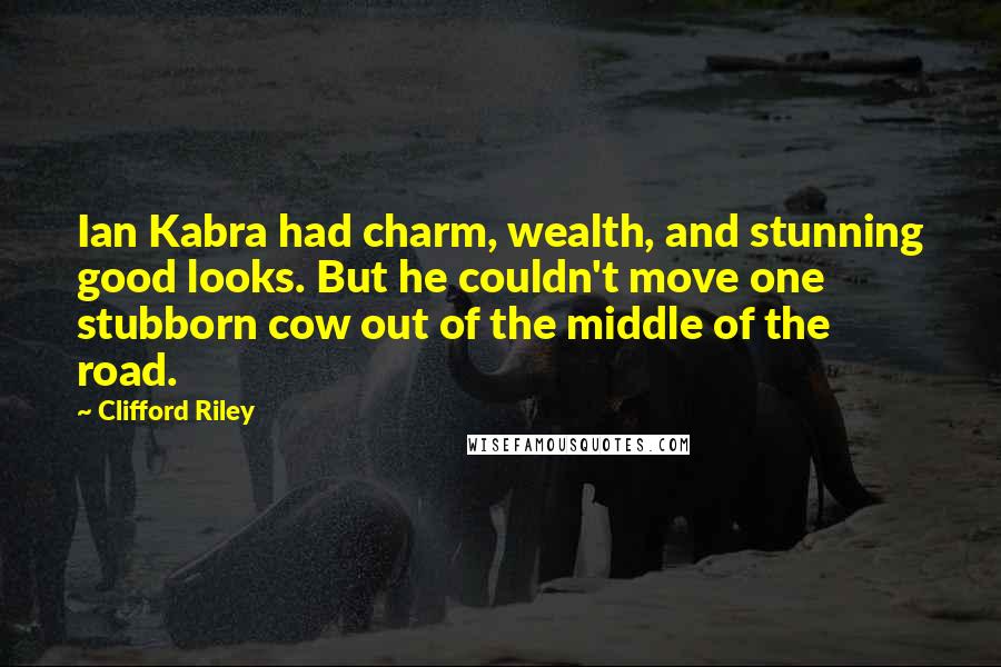 Clifford Riley quotes: Ian Kabra had charm, wealth, and stunning good looks. But he couldn't move one stubborn cow out of the middle of the road. Clifford Riley quotes: Ian Kabra had charm, wealth, and stunning good looks. But he couldn't move one stubborn cow out of the middle of the road.