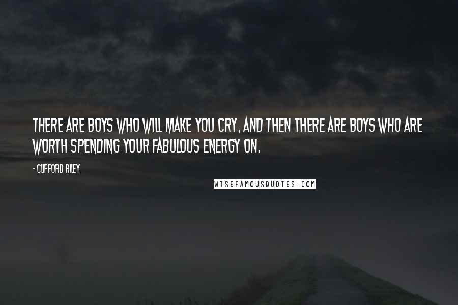 Clifford Riley quotes: There are boys who will make you cry, and then there are boys who are worth spending your fabulous energy on.