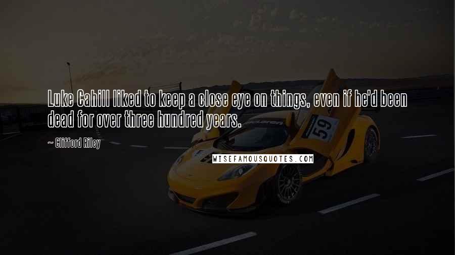 Clifford Riley quotes: Luke Cahill liked to keep a close eye on things, even if he'd been dead for over three hundred years.