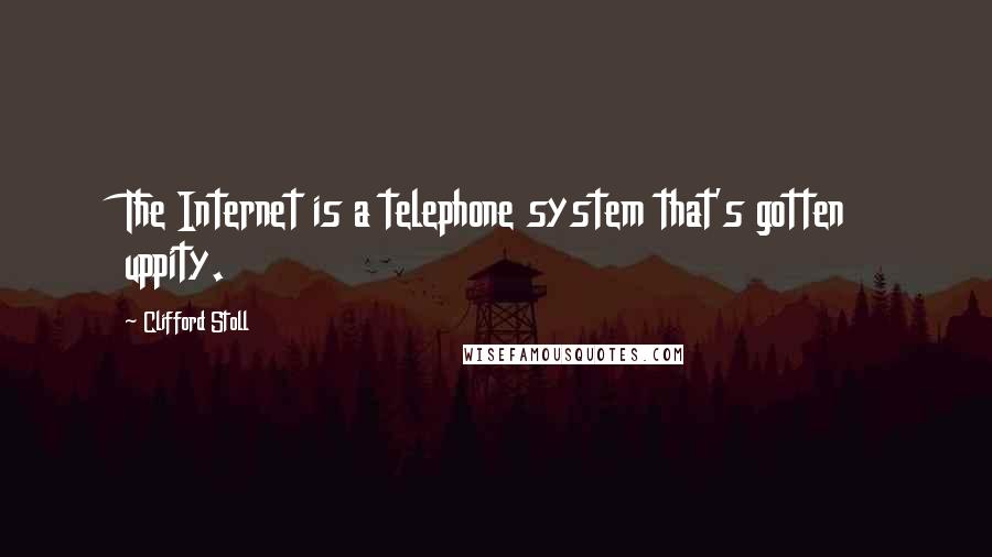 Clifford Stoll quotes: The Internet is a telephone system that's gotten uppity.