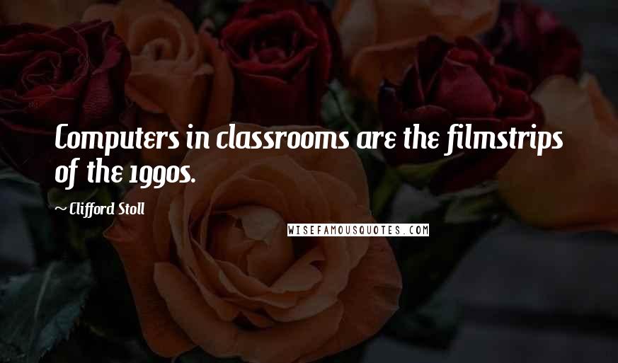 Clifford Stoll quotes: Computers in classrooms are the filmstrips of the 1990s.