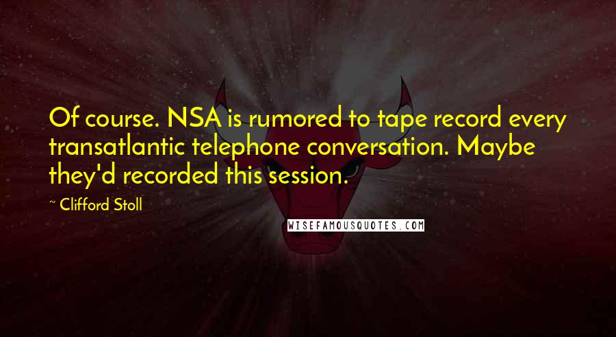 Clifford Stoll quotes: Of course. NSA is rumored to tape record every transatlantic telephone conversation. Maybe they'd recorded this session. Clifford Stoll quotes: Of course. NSA is rumored to tape record every transatlantic telephone conversation. Maybe they'd recorded this session.