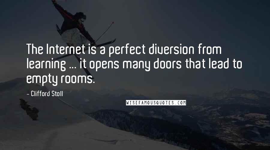 Clifford Stoll quotes: The Internet is a perfect diversion from learning ... it opens many doors that lead to empty rooms.