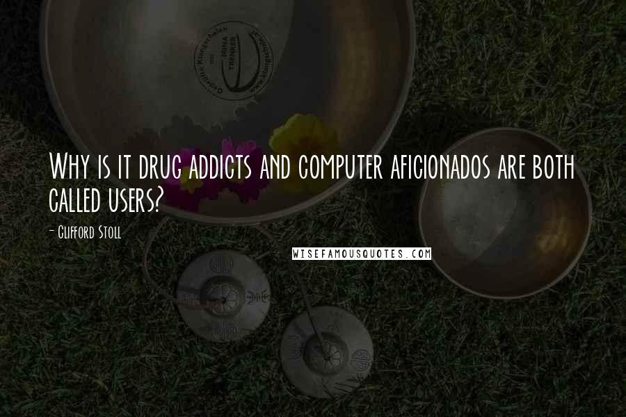 Clifford Stoll quotes: Why is it drug addicts and computer aficionados are both called users?