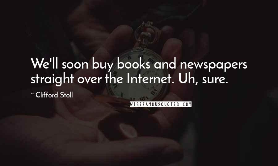 Clifford Stoll quotes: We'll soon buy books and newspapers straight over the Internet. Uh, sure.