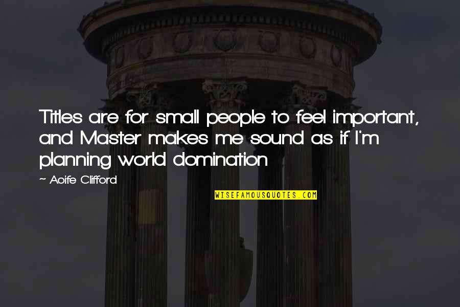 Clifford's Quotes By Aoife Clifford: Titles are for small people to feel important, Clifford's Quotes By Aoife Clifford: Titles are for small people to feel important,