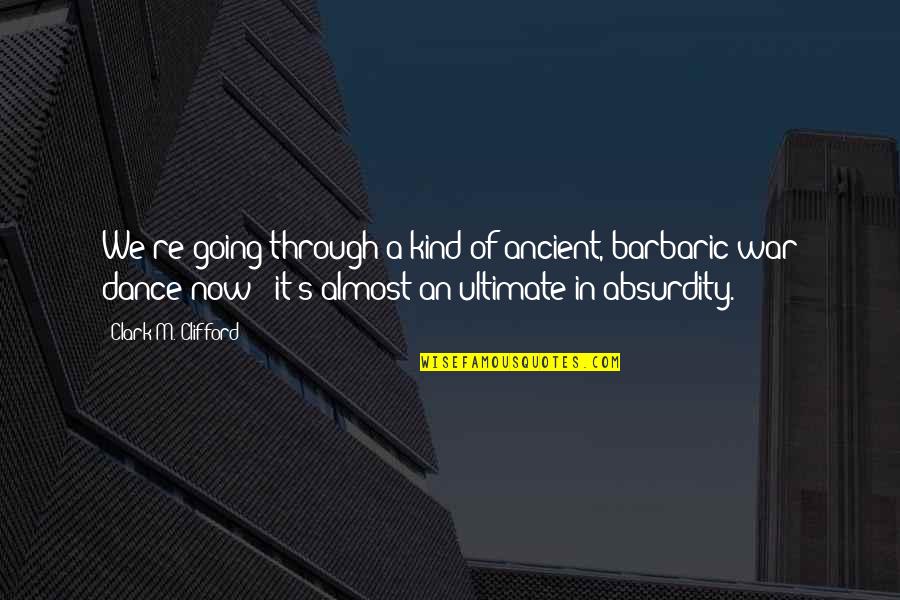 Clifford's Quotes By Clark M. Clifford: We're going through a kind of ancient, barbaric Clifford's Quotes By Clark M. Clifford: We're going through a kind of ancient, barbaric