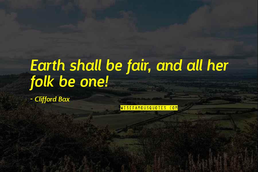Clifford's Quotes By Clifford Bax: Earth shall be fair, and all her folk Clifford's Quotes By Clifford Bax: Earth shall be fair, and all her folk