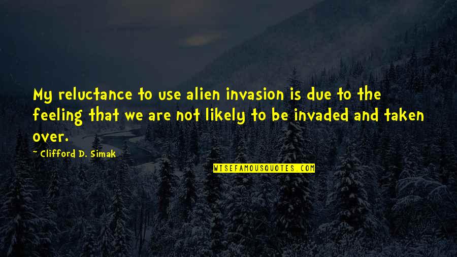 Clifford's Quotes By Clifford D. Simak: My reluctance to use alien invasion is due Clifford's Quotes By Clifford D. Simak: My reluctance to use alien invasion is due