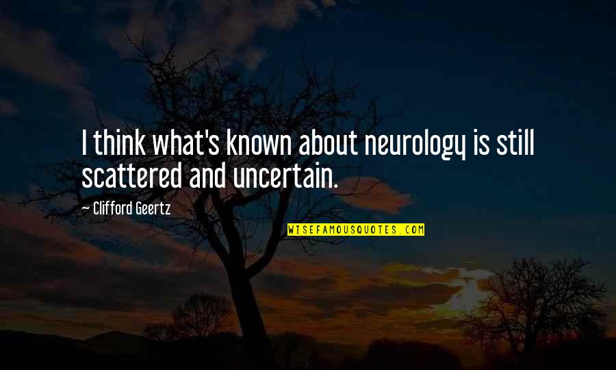 Clifford's Quotes By Clifford Geertz: I think what's known about neurology is still Clifford's Quotes By Clifford Geertz: I think what's known about neurology is still