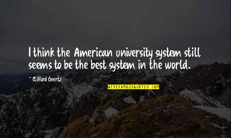 Clifford's Quotes By Clifford Geertz: I think the American university system still seems Clifford's Quotes By Clifford Geertz: I think the American university system still seems