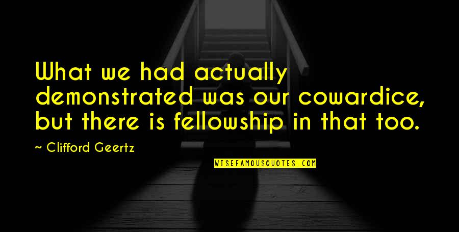 Clifford's Quotes By Clifford Geertz: What we had actually demonstrated was our cowardice, Clifford's Quotes By Clifford Geertz: What we had actually demonstrated was our cowardice,