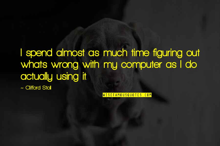 Clifford's Quotes By Clifford Stoll: I spend almost as much time figuring out Clifford's Quotes By Clifford Stoll: I spend almost as much time figuring out