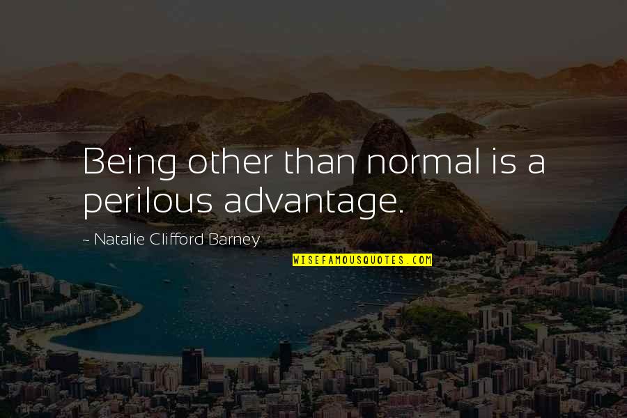 Clifford's Quotes By Natalie Clifford Barney: Being other than normal is a perilous advantage. Clifford's Quotes By Natalie Clifford Barney: Being other than normal is a perilous advantage.