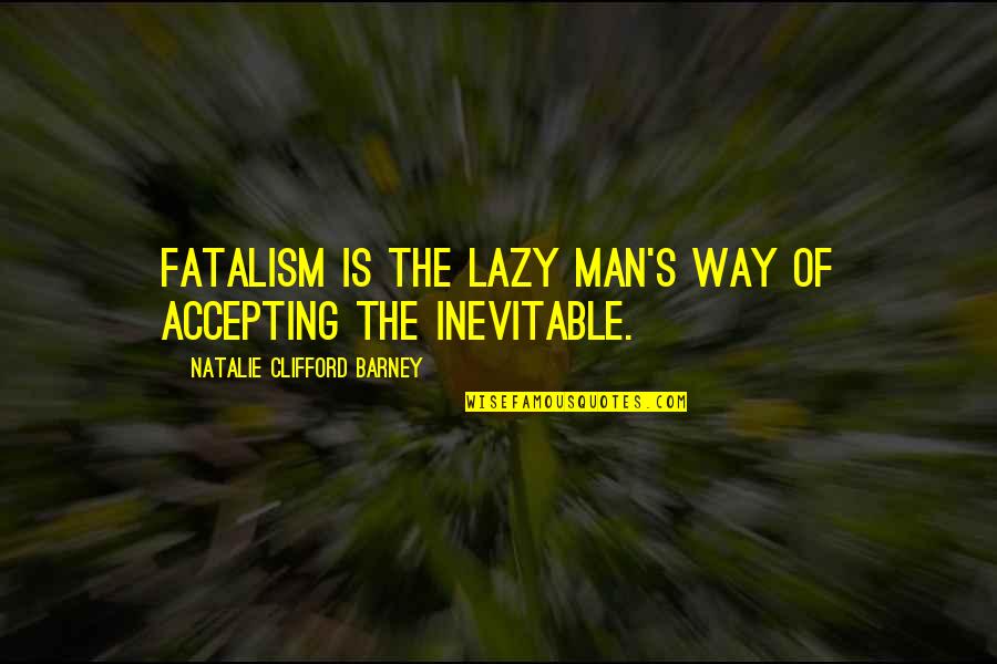 Clifford's Quotes By Natalie Clifford Barney: Fatalism is the lazy man's way of accepting Clifford's Quotes By Natalie Clifford Barney: Fatalism is the lazy man's way of accepting