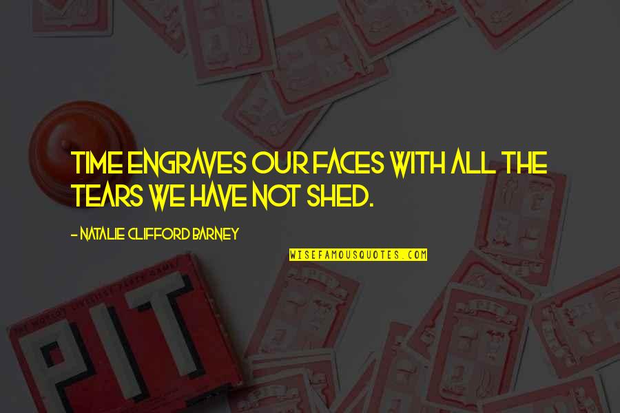 Clifford's Quotes By Natalie Clifford Barney: Time engraves our faces with all the tears Clifford's Quotes By Natalie Clifford Barney: Time engraves our faces with all the tears