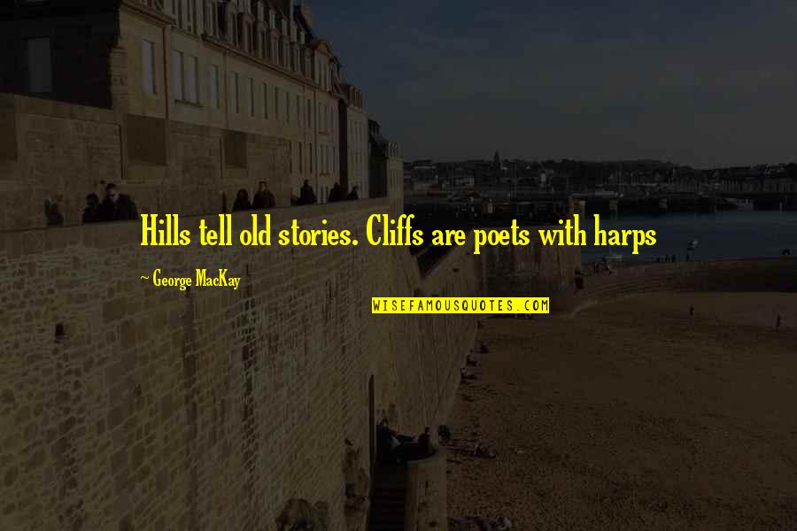 Cliffs Quotes By George MacKay: Hills tell old stories. Cliffs are poets with