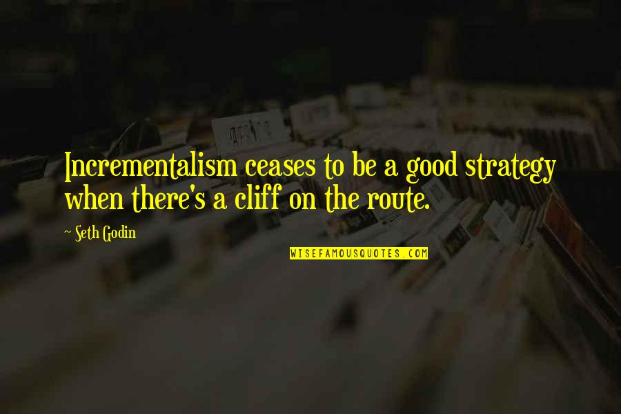 Cliffs Quotes By Seth Godin: Incrementalism ceases to be a good strategy when